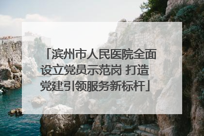 滨州市人民医院全面设立党员示范岗 打造党建引领服务新标杆