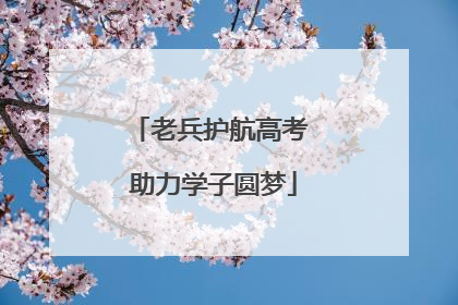 老兵护航高考 助力学子圆梦