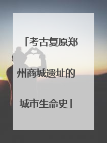 考古复原郑州商城遗址的城市生命史
