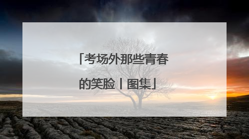 考场外那些青春的笑脸丨图集
