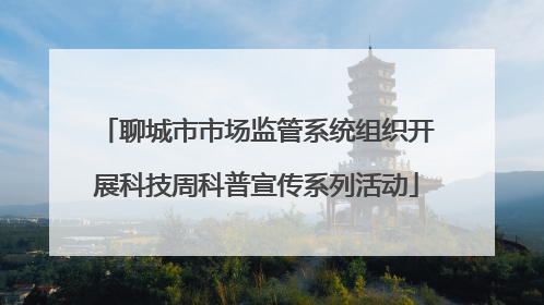 聊城市市场监管系统组织开展科技周科普宣传系列活动