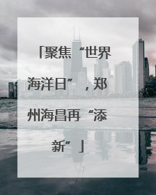 聚焦“世界海洋日”，郑州海昌再“添新”