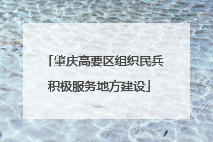 肇庆高要区组织民兵积极服务地方建设