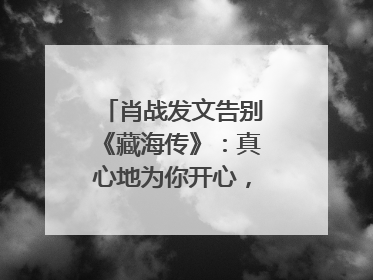 肖战发文告别《藏海传》：真心地为你开心，有这么多人懂你，导演回应“是否有第二季”