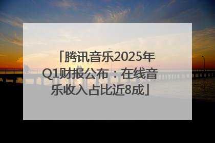 腾讯音乐2025年Q1财报公布：在线音乐收入占比近8成