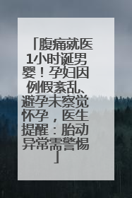 腹痛就医1小时诞男婴！孕妇因例假紊乱、避孕未察觉怀孕，医生提醒：胎动异常需警惕