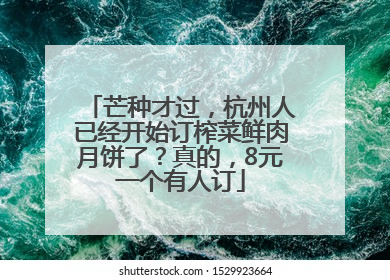 芒种才过，杭州人已经开始订榨菜鲜肉月饼了？真的，8元一个有人订
