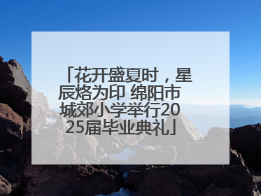 花开盛夏时，星辰烙为印 绵阳市城郊小学举行2025届毕业典礼