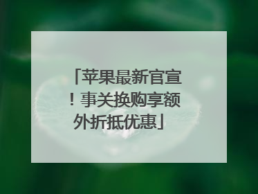 苹果最新官宣！事关换购享额外折抵优惠