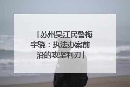 苏州吴江民警梅宇骁：执法办案前沿的攻坚利刃