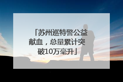 苏州巡特警公益献血，总量累计突破10万毫升