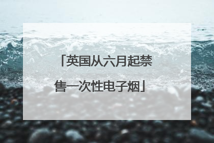 英国从六月起禁售一次性电子烟