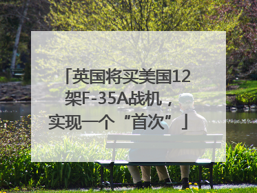 英国将买美国12架F-35A战机，实现一个“首次”