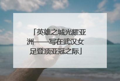 英雄之城光耀亚洲——写在武汉女足登顶亚冠之际