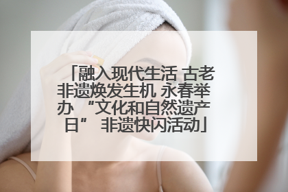 融入现代生活 古老非遗焕发生机 永春举办 “文化和自然遗产日” 非遗快闪活动