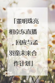 董明珠亮相京东直播，回应与孟羽童未来合作计划
