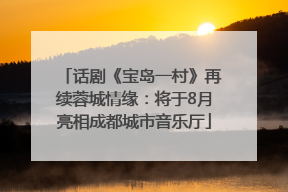 话剧《宝岛一村》再续蓉城情缘：将于8月亮相成都城市音乐厅