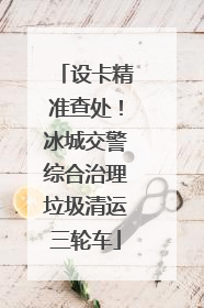 设卡精准查处!冰城交警综合治理垃圾清运三轮车