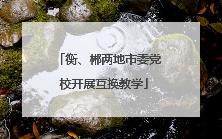 衡、郴两地市委党校开展互换教学