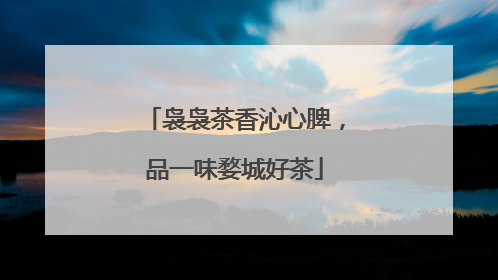 袅袅茶香沁心脾，品一味婺城好茶