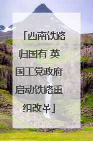 西南铁路归国有 英国工党政府启动铁路重组改革
