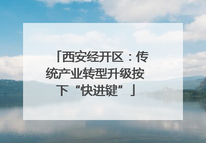西安经开区：传统产业转型升级按下“快进键”