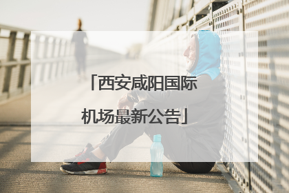 西安咸阳国际机场最新公告