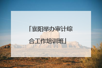 襄阳举办审计综合工作培训班
