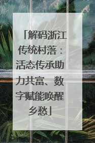 解码浙江传统村落：活态传承助力共富、数字赋能唤醒乡愁