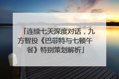 连续七天深度对话，九方智投《巴菲特与七顿午餐》特别策划解析