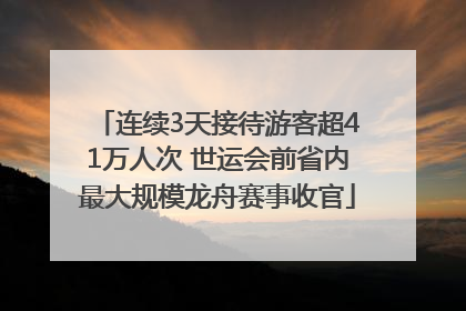 连续3天接待游客超41万人次 世运会前省内最大规模龙舟赛事收官
