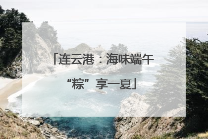 连云港：海味端午 “粽”享一夏