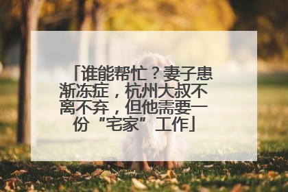 谁能帮忙？妻子患渐冻症，杭州大叔不离不弃，但他需要一份“宅家”工作