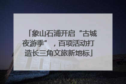 象山石浦开启“古城夜游季”，百项活动打造长三角文旅新地标