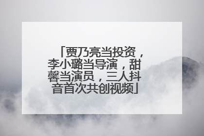 贾乃亮当投资，李小璐当导演，甜馨当演员，三人抖音首次共创视频