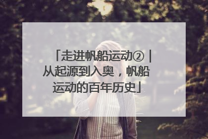 走进帆船运动②｜从起源到入奥，帆船运动的百年历史