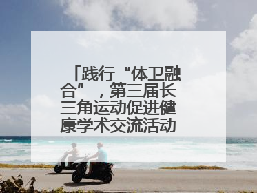 践行“体卫融合”，第三届长三角运动促进健康学术交流活动在杭州举行