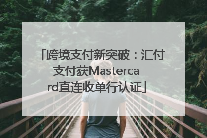 跨境支付新突破：汇付支付获Mastercard直连收单行认证