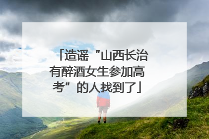 造谣“山西长治有醉酒女生参加高考”的人找到了