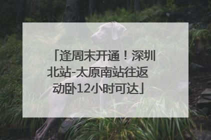 逢周末开通！深圳北站-太原南站往返动卧12小时可达
