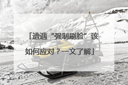遭遇“强制刷脸”该如何应对？一文了解