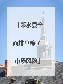 邻水县全面排查粽子市场风险