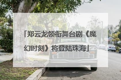 郑云龙领衔舞台剧《魔幻时刻》将登陆珠海