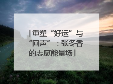 重塑“好运”与“回声”：张冬香的志愿能量场