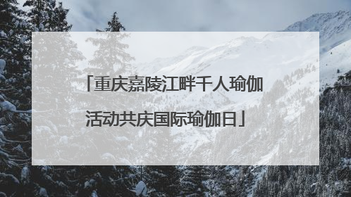重庆嘉陵江畔千人瑜伽活动共庆国际瑜伽日