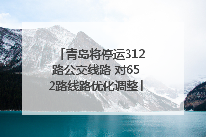 青岛将停运312路公交线路 对652路线路优化调整