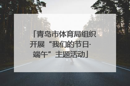 青岛市体育局组织开展“我们的节日·端午”主题活动