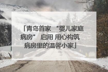 青岛首家 “婴儿家庭病房” 启用 用心构筑病房里的温馨小家