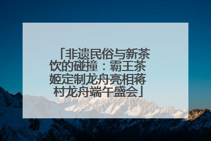 非遗民俗与新茶饮的碰撞：霸王茶姬定制龙舟亮相蒋村龙舟端午盛会