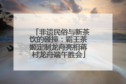 非遗民俗与新茶饮的碰撞：霸王茶姬定制龙舟亮相蒋村龙舟端午胜会